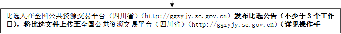 比選人在全國公共資源交易平臺（四川?。╤ttp://ggzyjy.sc.gov.cn）發(fā)布比選公告（不少于3個工作日），將比選文件上傳至全國公共資源交易平臺（四川?。╤ttp://ggzyjy.sc.gov.cn）（詳見操作手冊）。

